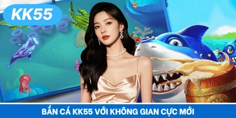 Bắn cá KK55 với không gian cực mới