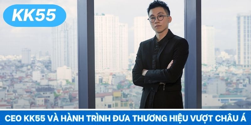 CEO KK55 và hành trình đưa thương hiệu vượt châu Á