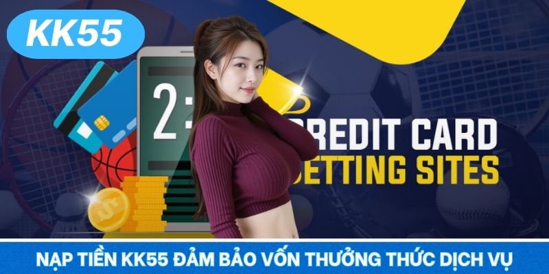 Nạp tiền KK55 đảm bảo vốn thưởng thức dịch vụ