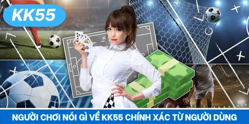 Người chơi nói gì về KK55 chính xác từ người dùng
